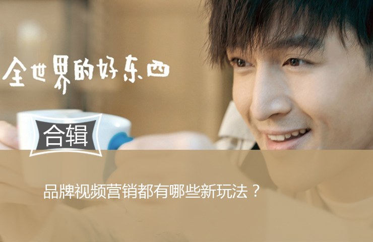 拼明星，讲故事，开脑洞——品牌视频营销都有哪些新玩法？