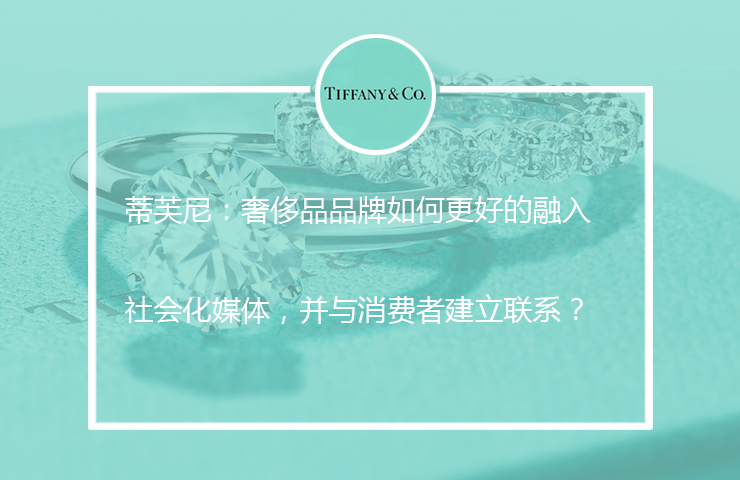蒂芙尼：奢侈品品牌如何更好的融入社会化媒体，并与消费者建立联系？