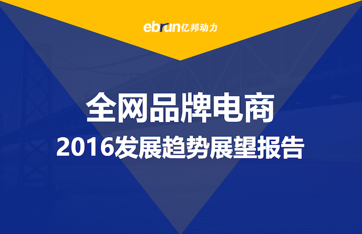 亿邦动力：《全网品牌电商2016发展趋势展望报告》