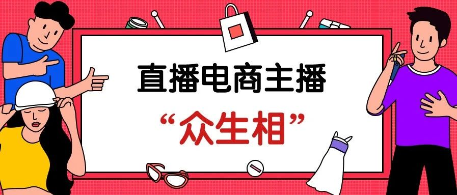 3000字干货总结！7大角度全面剖析直播电商主播“众生相”