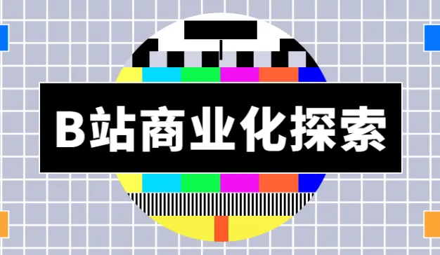 B站商业化探索频频，品牌如何争当「顶流」
