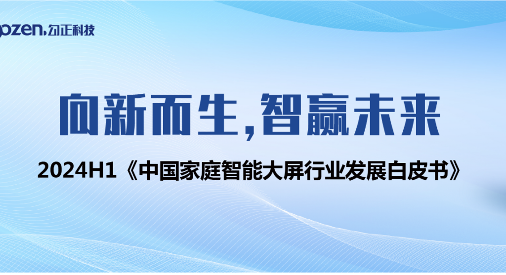 勾正发布《向新而生 智赢未来：2024H1中国家庭智能大屏行业发展白皮书》